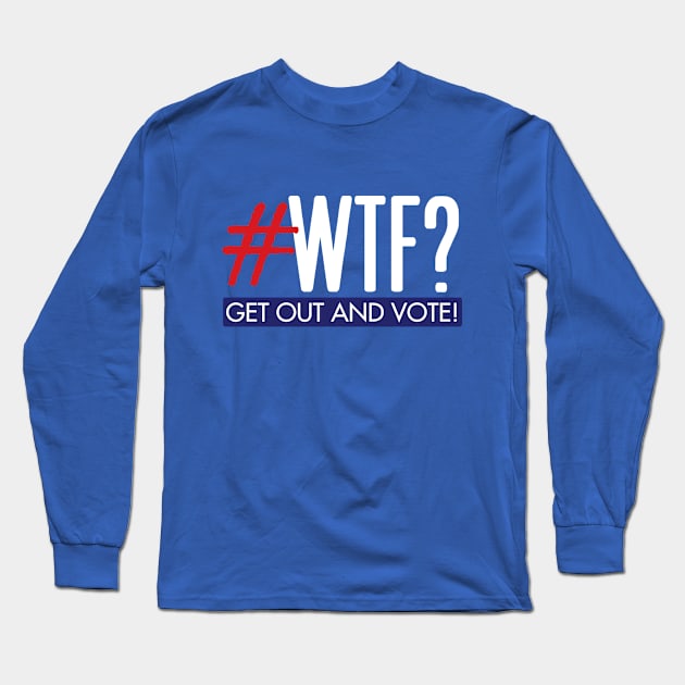 #WTF? Get out and vote! Long Sleeve T-Shirt by Work for Justice